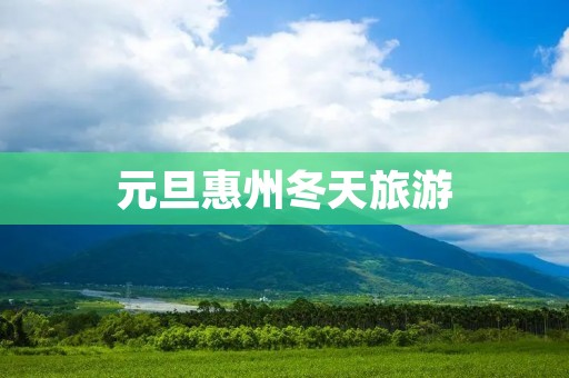 元旦惠州冬天旅游
