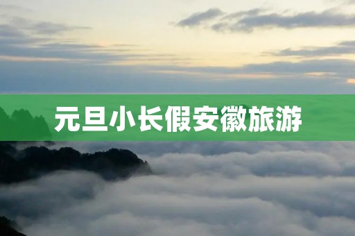 元旦小长假安徽旅游
