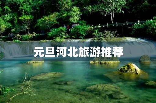 元旦河北旅游推荐 元旦河北旅游推荐