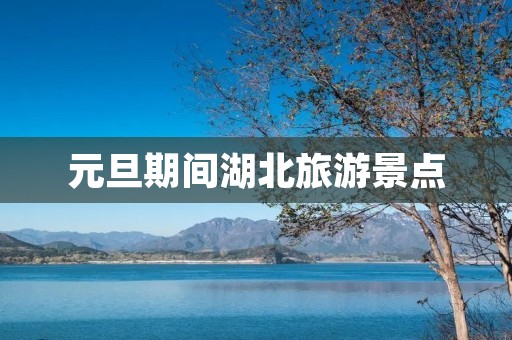 元旦期间湖北旅游景点