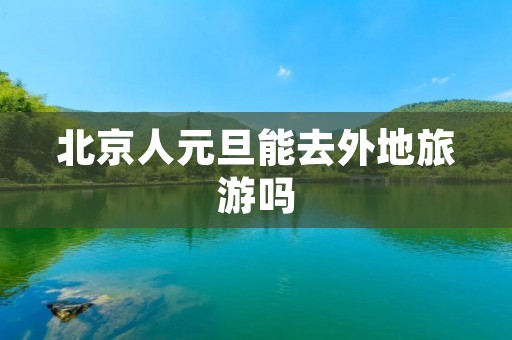 北京人元旦能去外地旅游吗