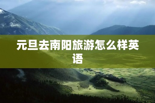 元旦去南阳旅游怎么样英语