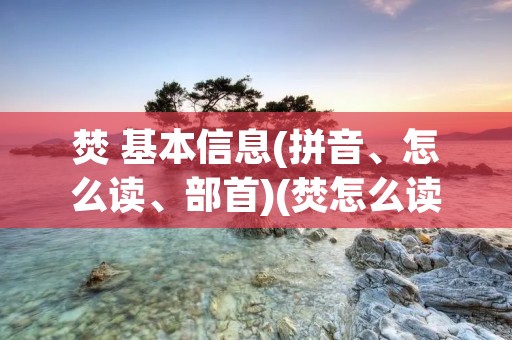焚 基本信息(拼音、怎么读、部首)(焚怎么读)