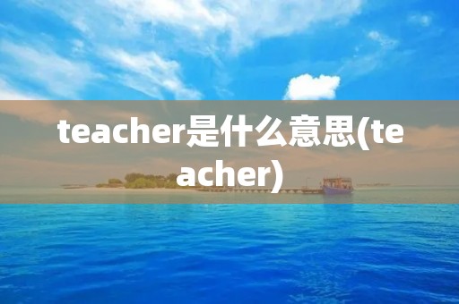 teacher是什么意思(teacher)