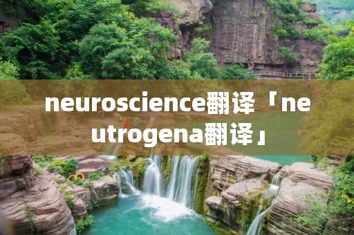 neuroscience翻译「neutrogena翻译」 neuroscience翻译「neutrogena翻译」