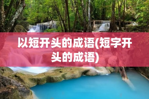 以短开头的成语(短字开头的成语)