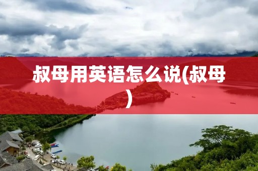 叔母用英语怎么说(叔母)