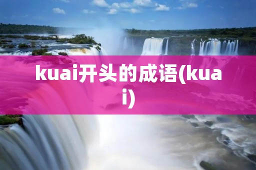 kuai开头的成语(kuai) kuai开头的成语(kuai)