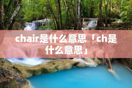 chair是什么意思「ch是什么意思」