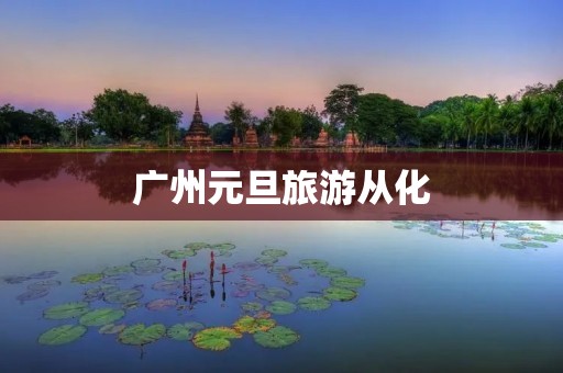 广州元旦旅游从化