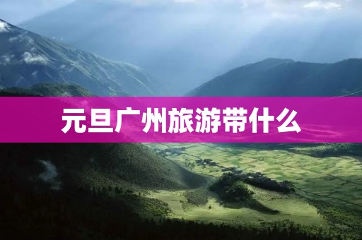 元旦广州旅游带什么