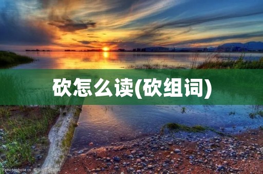 砍怎么读(砍组词)