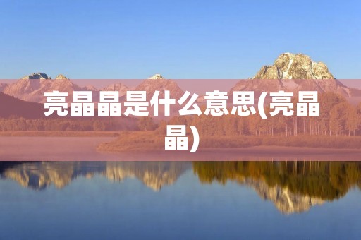 亮晶晶是什么意思(亮晶晶)