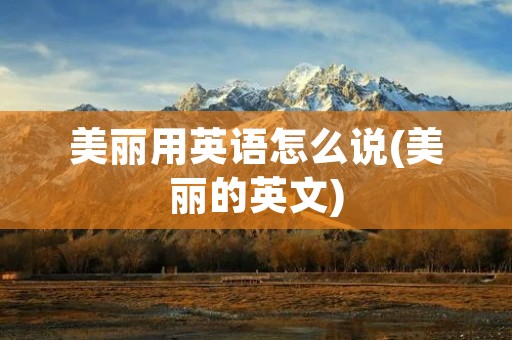 美丽用英语怎么说(美丽的英文)