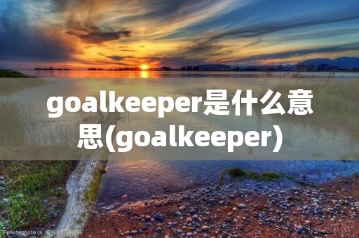 goalkeeper是什么意思(goalkeeper)