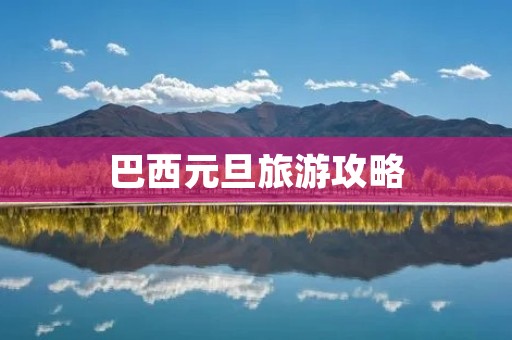 巴西元旦旅游攻略