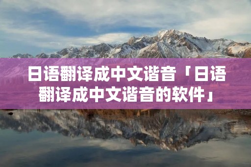 日语翻译成中文谐音「日语翻译成中文谐音的软件」