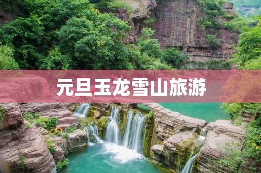 元旦玉龙雪山旅游
