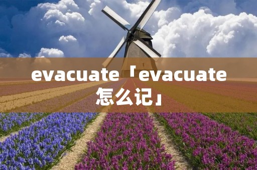 evacuate「evacuate怎么记」