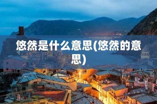 悠然是什么意思(悠然的意思)