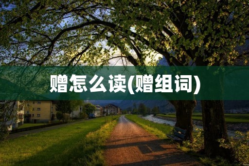 赠怎么读(赠组词)