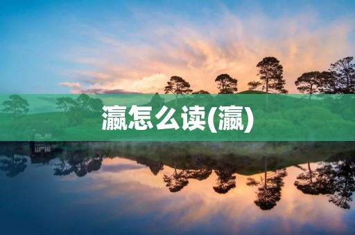 瀛怎么读(瀛)