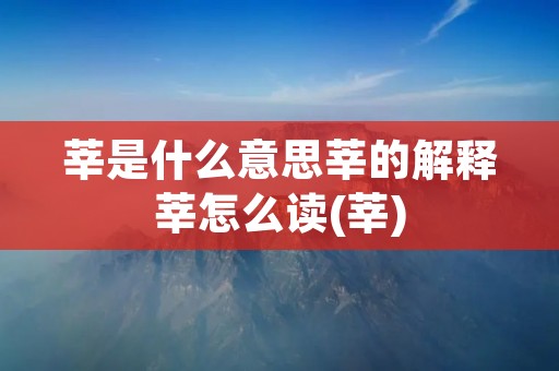 莘是什么意思莘的解释莘怎么读(莘) 莘是什么意思莘的解释莘怎么读(莘)