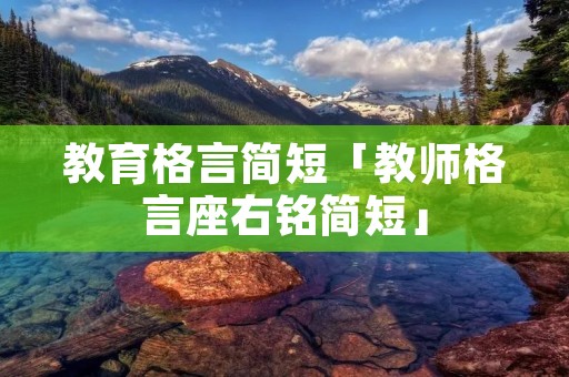 教育格言简短「教师格言座右铭简短」