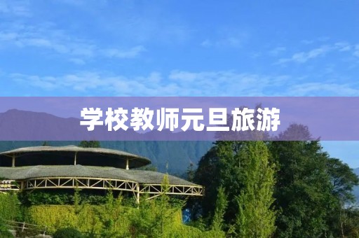 学校教师元旦旅游 学校教师元旦旅游