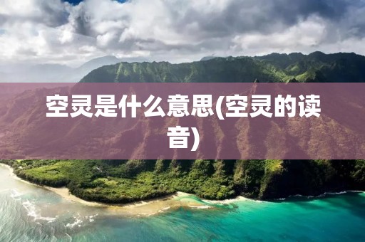 空灵是什么意思(空灵的读音) 空灵是什么意思(空灵的读音)