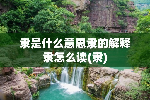 隶是什么意思隶的解释隶怎么读(隶)