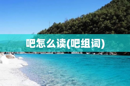 吧怎么读(吧组词) 吧怎么读(吧组词)