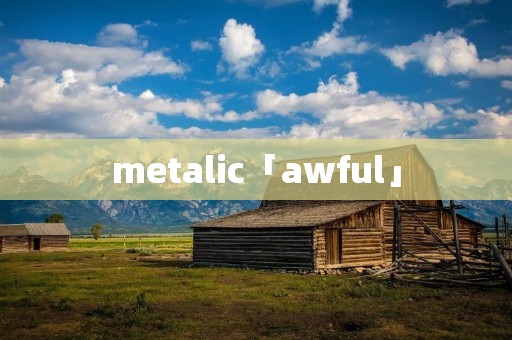 metalic「awful」