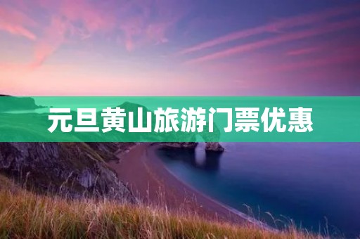 元旦黄山旅游门票优惠