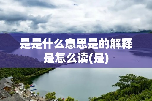 是是什么意思是的解释是怎么读(是)