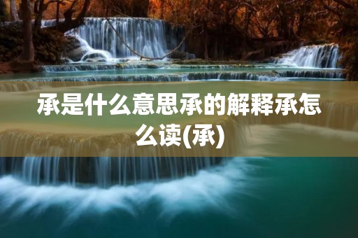 承是什么意思承的解释承怎么读(承)