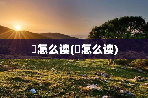 弢怎么读(弢怎么读)