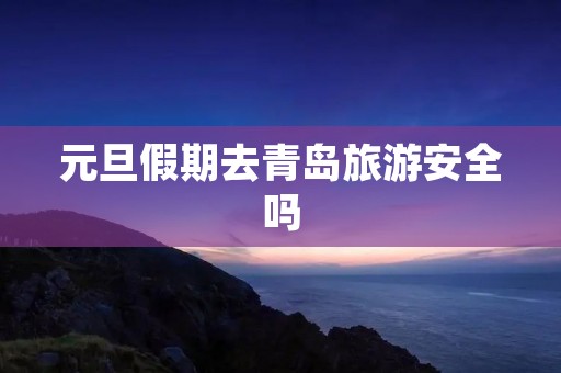 元旦假期去青岛旅游安全吗