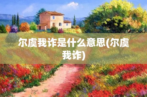 尔虞我诈是什么意思(尔虞我诈) 尔虞我诈是什么意思(尔虞我诈)