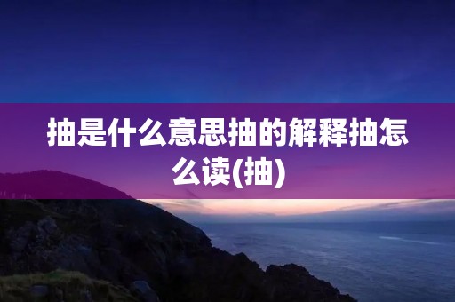 抽是什么意思抽的解释抽怎么读(抽)