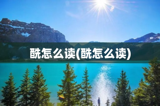 酰怎么读(酰怎么读)