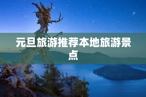 元旦旅游推荐本地旅游景点