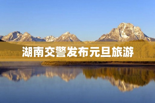 湖南交警发布元旦旅游