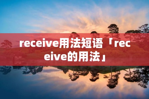 receive用法短语「receive的用法」 receive用法短语「receive的用法」