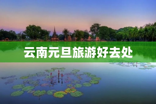 云南元旦旅游好去处