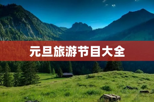 元旦旅游节目大全 元旦旅游节目大全