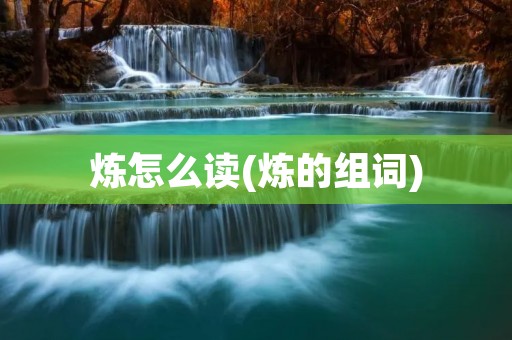 炼怎么读(炼的组词)