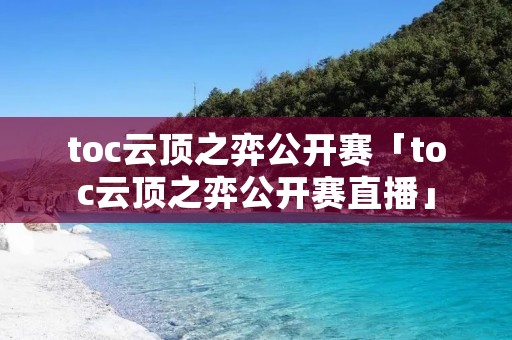 toc云顶之弈公开赛「toc云顶之弈公开赛直播」 toc云顶之弈公开赛「toc云顶之弈公开赛直播」