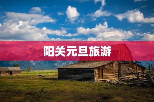 阳关元旦旅游