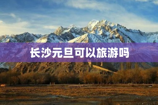 长沙元旦可以旅游吗